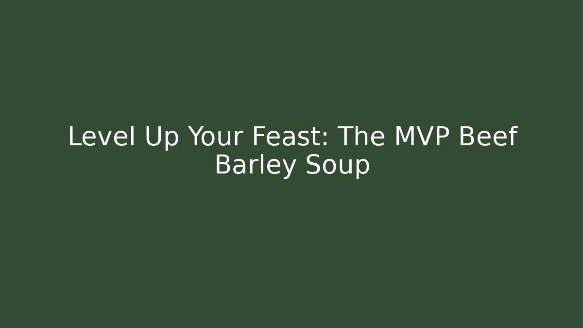 Level Up Your Feast: The MVP Beef Barley Soup