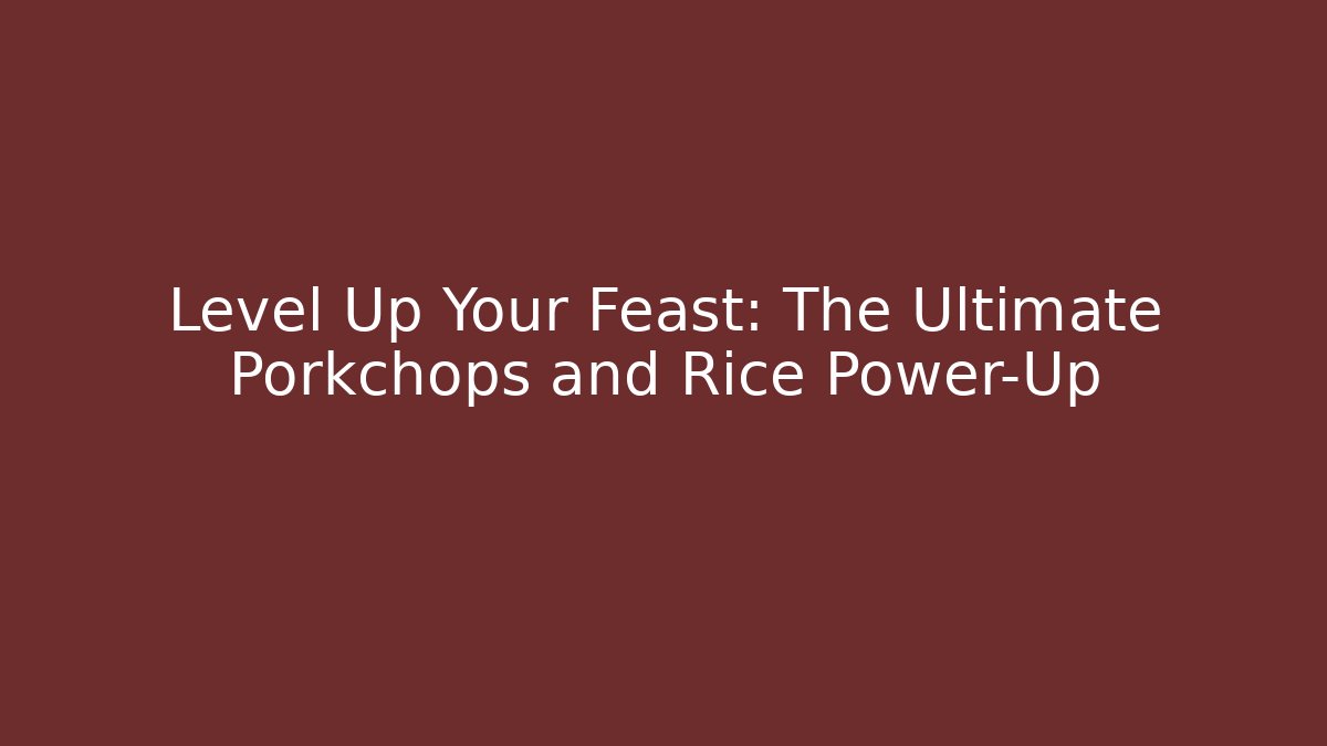 Level Up Your Feast: The Ultimate Porkchops and Rice Power-Up