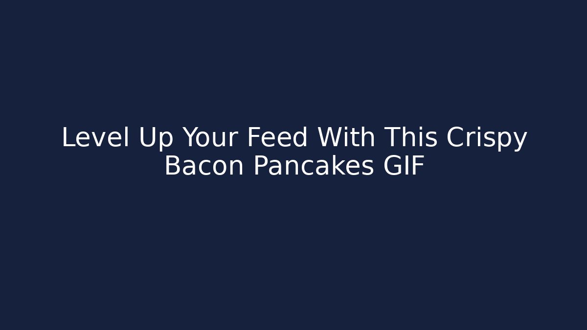 Level Up Your Feed With This Crispy Bacon Pancakes GIF