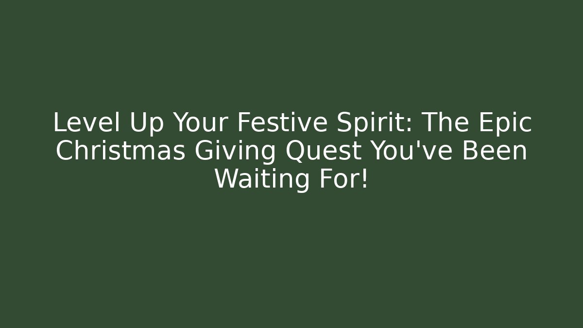 Level Up Your Festive Spirit: The Epic Christmas Giving Quest You’ve Been Waiting For!