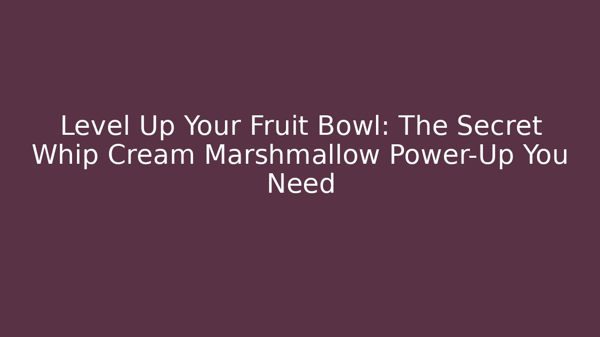 Level Up Your Fruit Bowl: The Secret Whip Cream Marshmallow Power-Up You Need