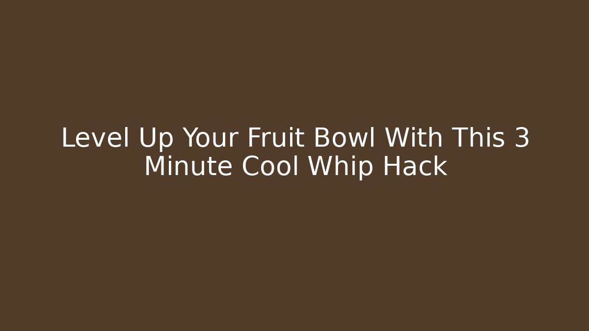 Level Up Your Fruit Bowl With This 3 Minute Cool Whip Hack - Método de Aprovação