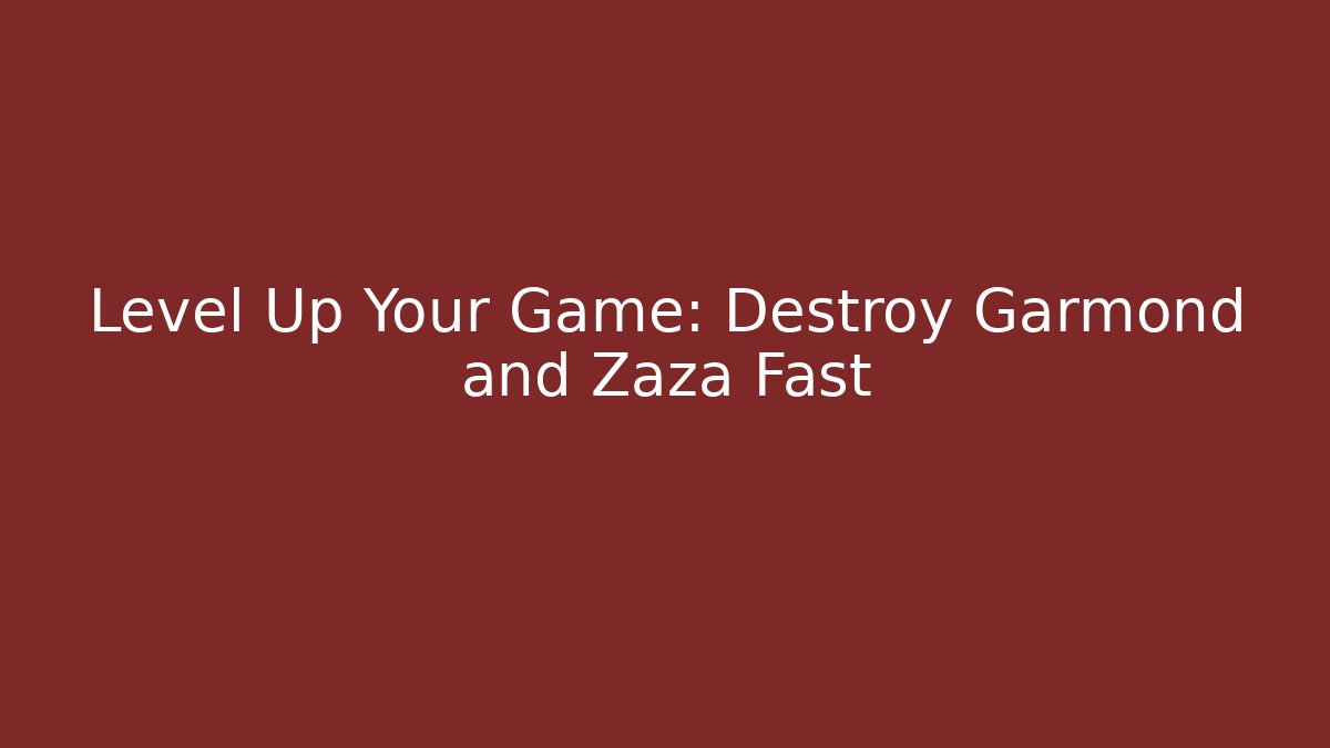 Level Up Your Game: Destroy Garmond and Zaza Fast