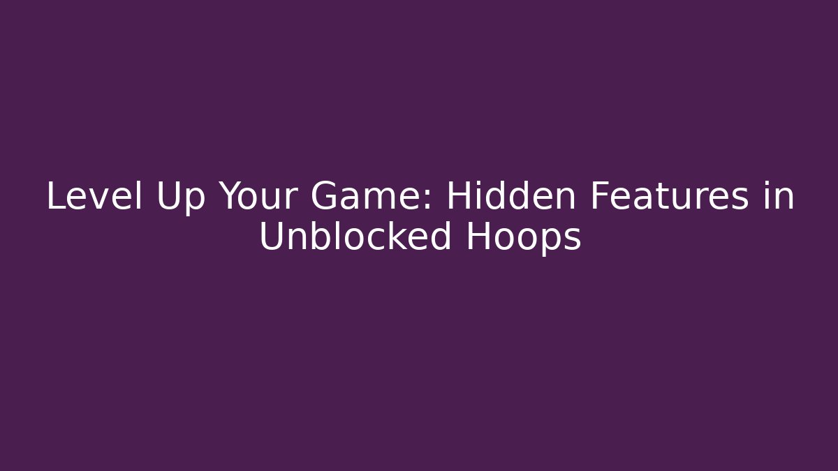 Level Up Your Game: Hidden Features in Unblocked Hoops