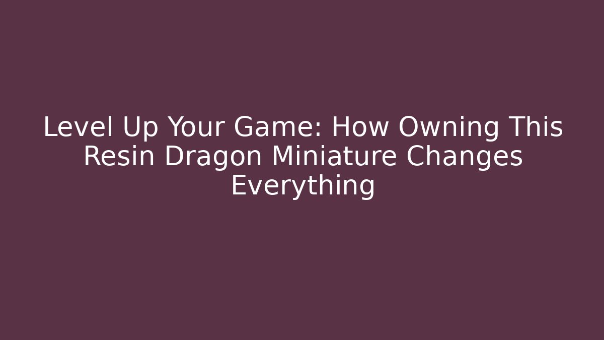 Level Up Your Game: How Owning This Resin Dragon Miniature Changes Everything