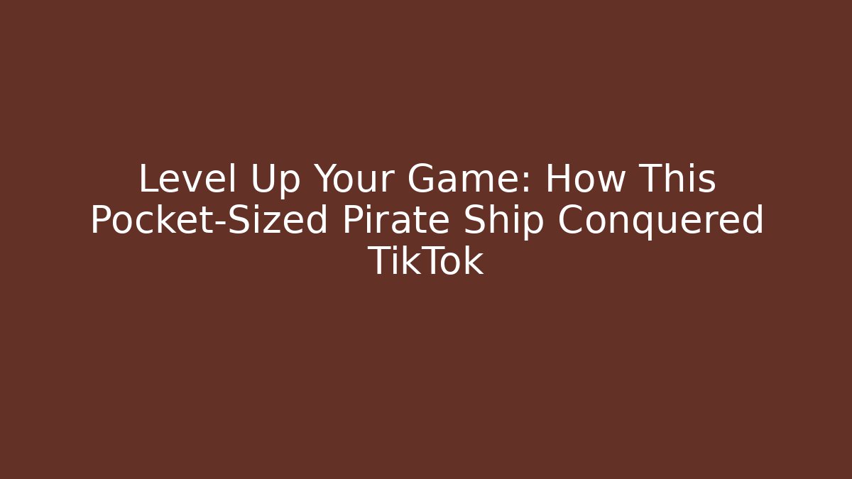 Level Up Your Game: How This Pocket-Sized Pirate Ship Conquered TikTok