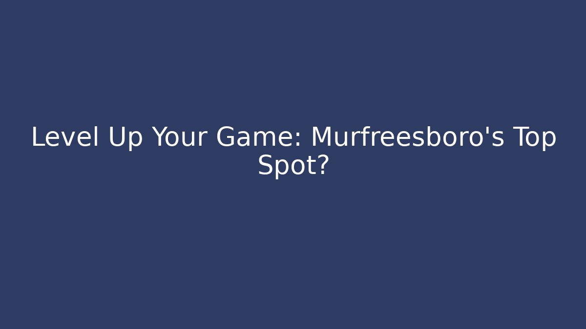 Level Up Your Game: Murfreesboro's Top Spot?