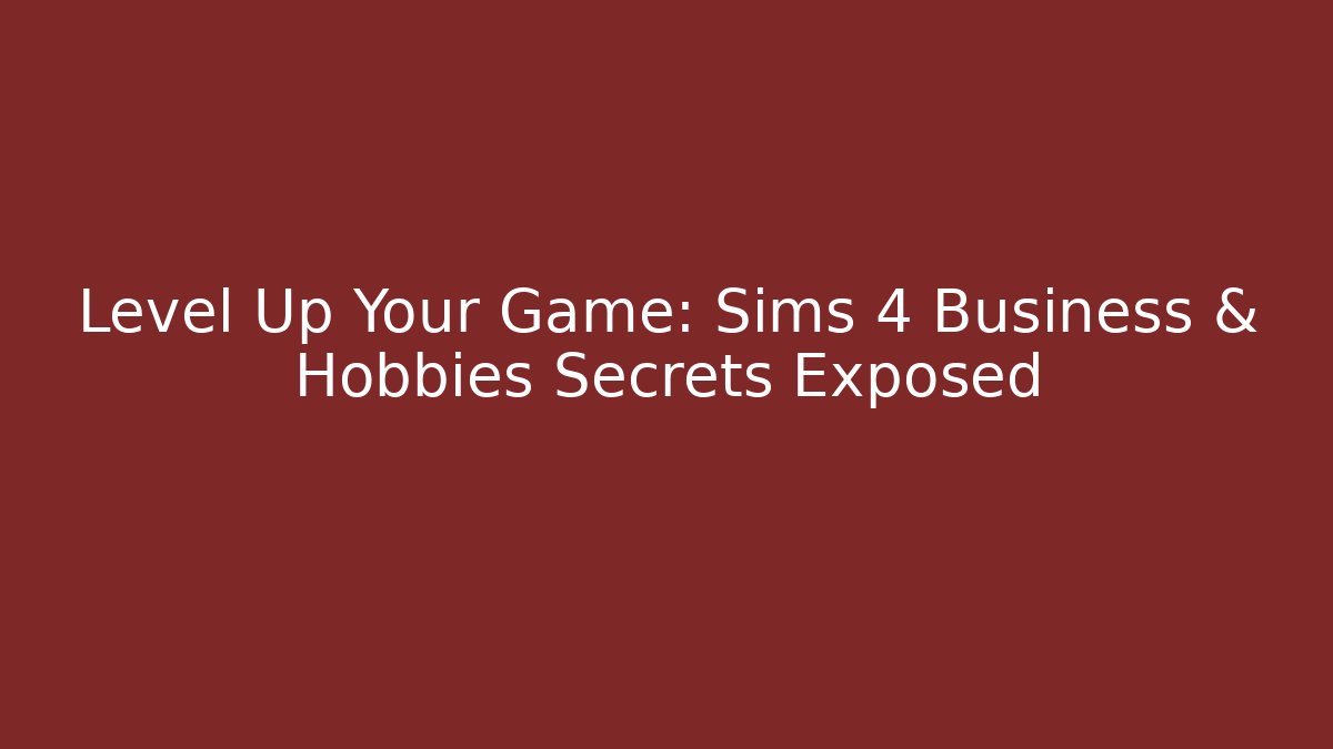 Level Up Your Game: Sims 4 Business & Hobbies Secrets Exposed