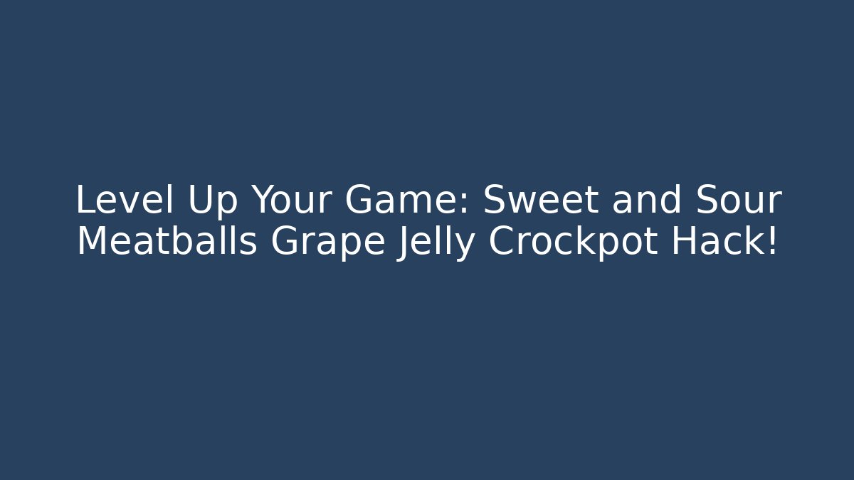 Level Up Your Game: Sweet and Sour Meatballs Grape Jelly Crockpot Hack!