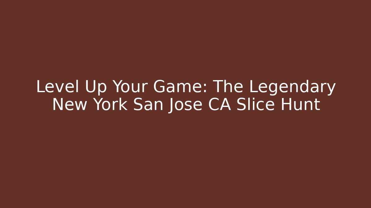 Level Up Your Game: The Legendary New York San Jose CA Slice Hunt