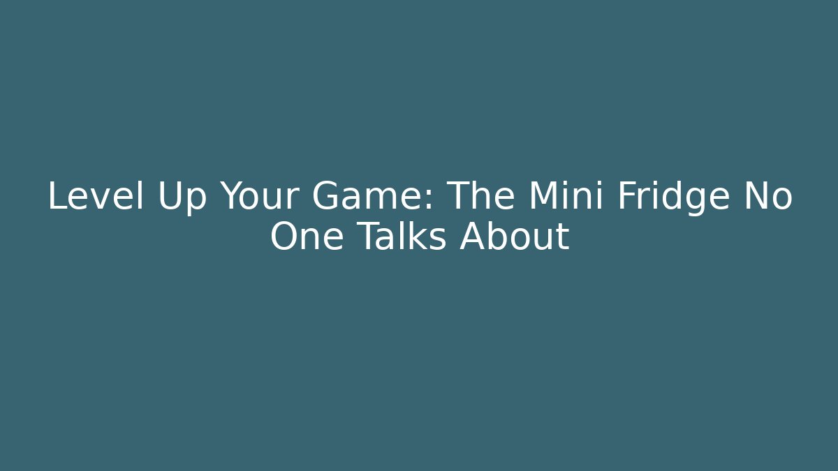 Level Up Your Game: The Mini Fridge No One Talks About