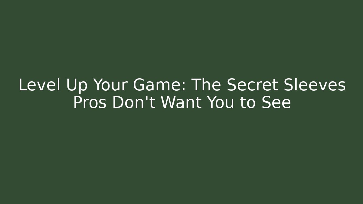 Level Up Your Game: The Secret Sleeves Pros Don't Want You to See