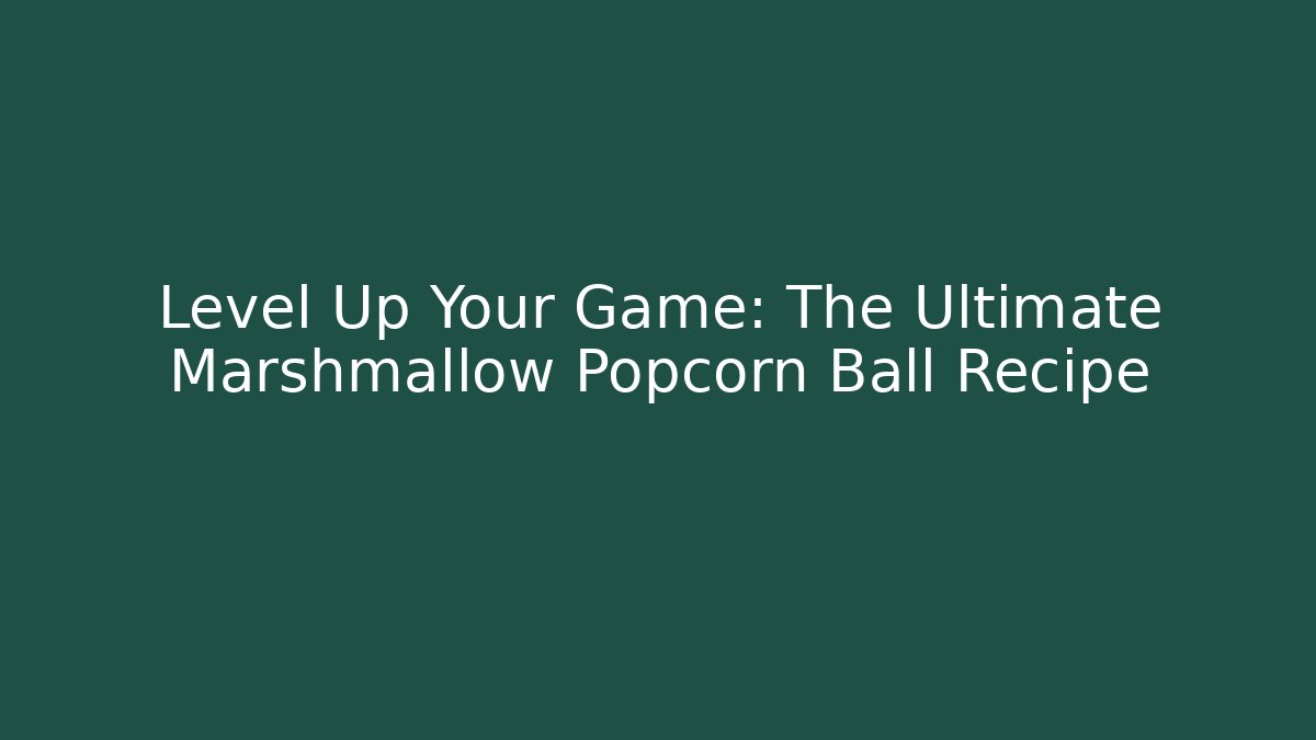 Level Up Your Game: The Ultimate Marshmallow Popcorn Ball Recipe