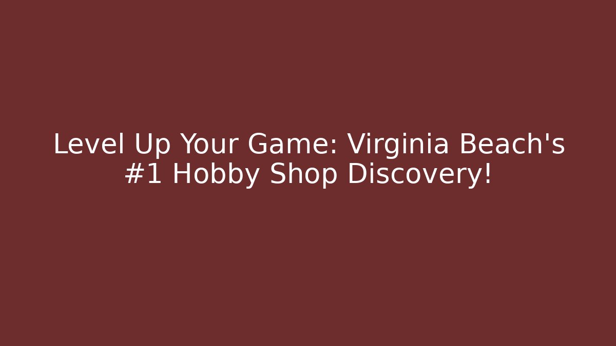 Level Up Your Game: Virginia Beach's #1 Hobby Shop Discovery!