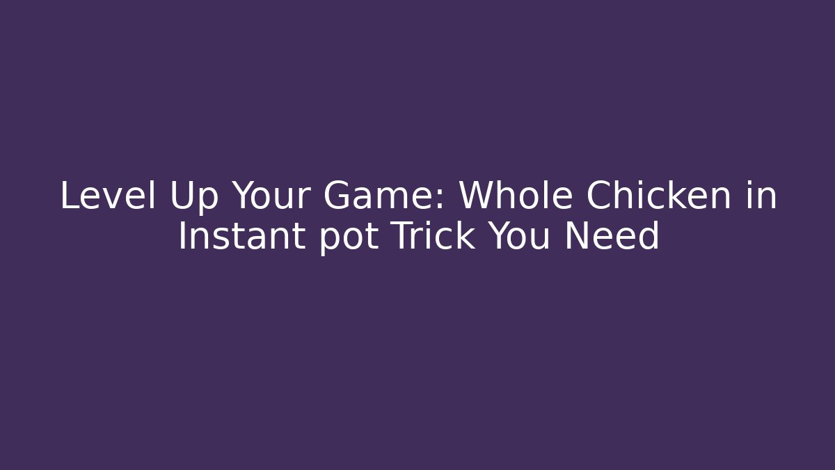 Level Up Your Game: Whole Chicken in Instant pot Trick You Need