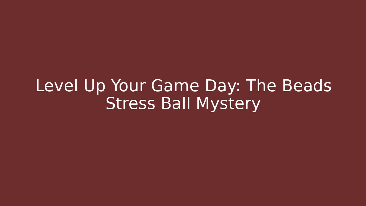 Level Up Your Game Day: The Beads Stress Ball Mystery - Método de Aprovação