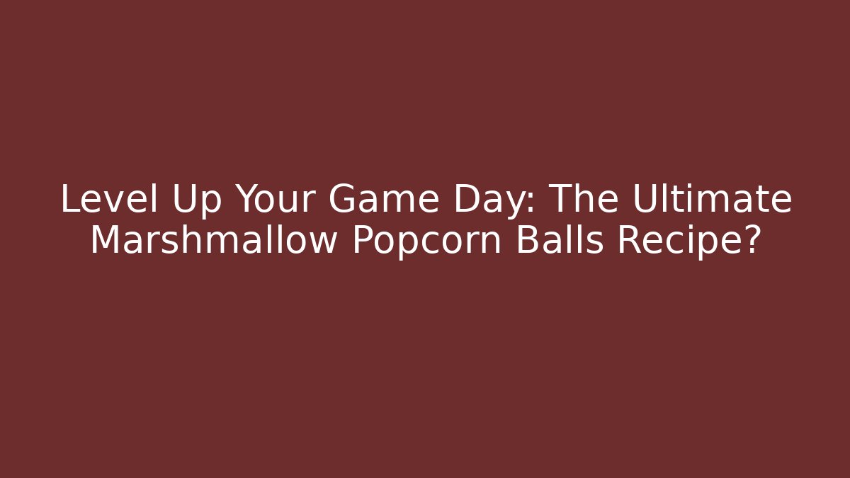 Level Up Your Game Day: The Ultimate Marshmallow Popcorn Balls Recipe?