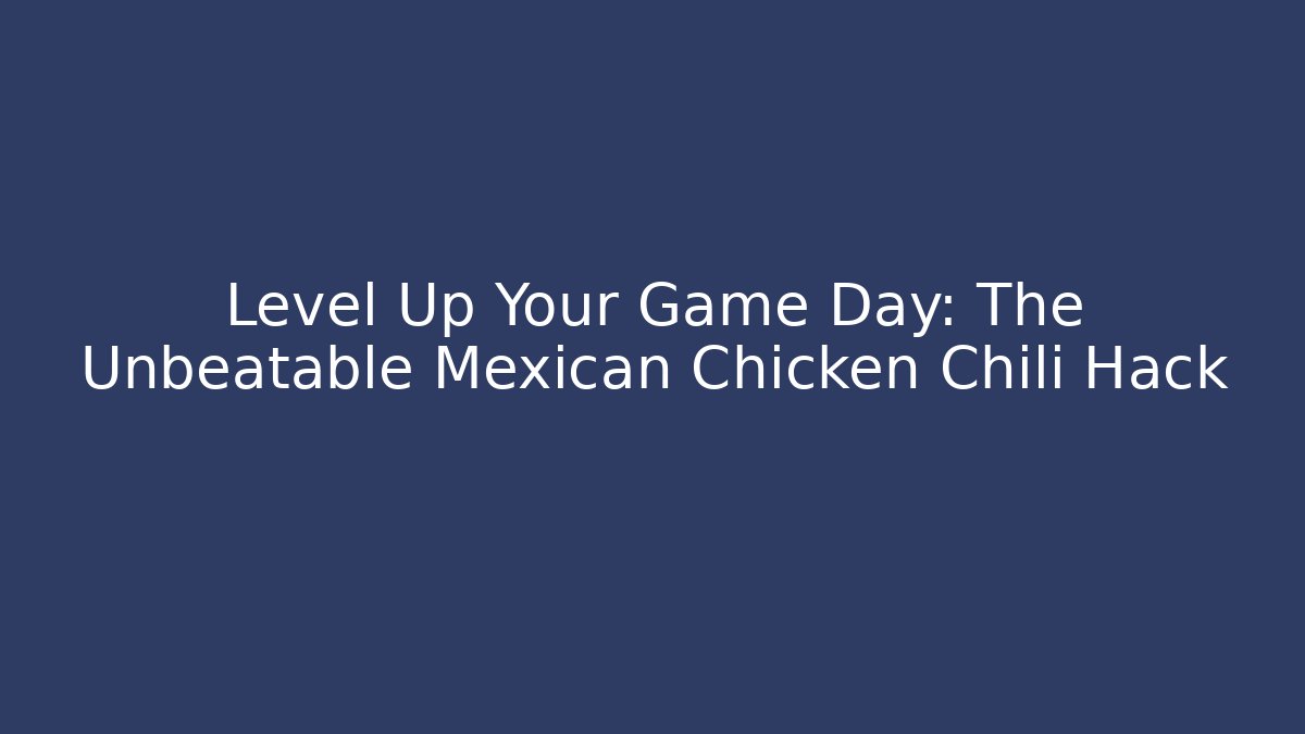 Level Up Your Game Day: The Unbeatable Mexican Chicken Chili Hack