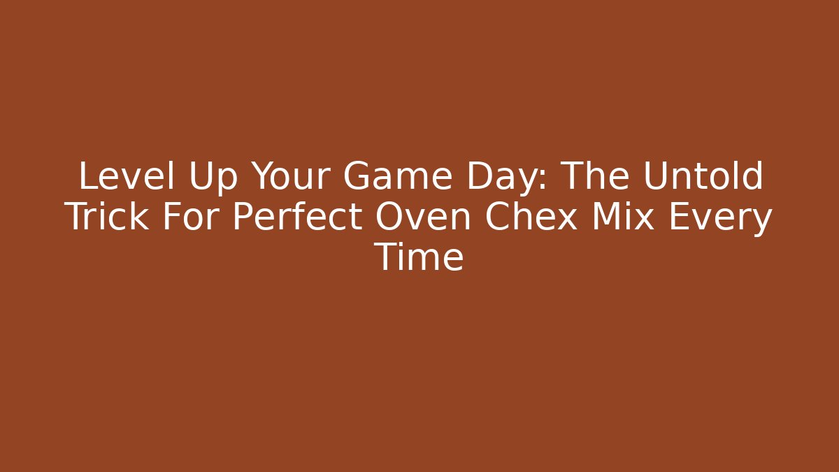 Level Up Your Game Day: The Untold Trick For Perfect Oven Chex Mix Every Time