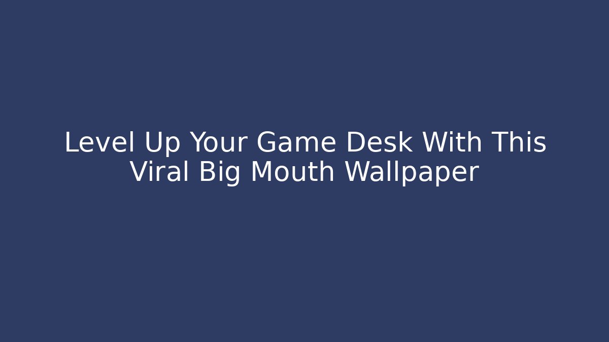 Level Up Your Game Desk With This Viral Big Mouth Wallpaper