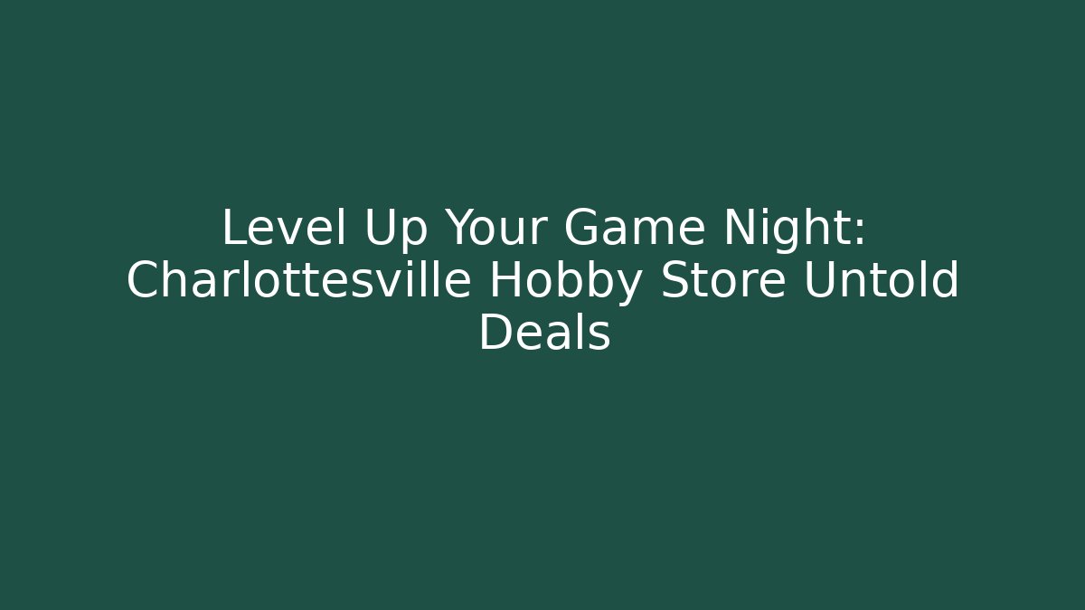 Level Up Your Game Night: Charlottesville Hobby Store Untold Deals
