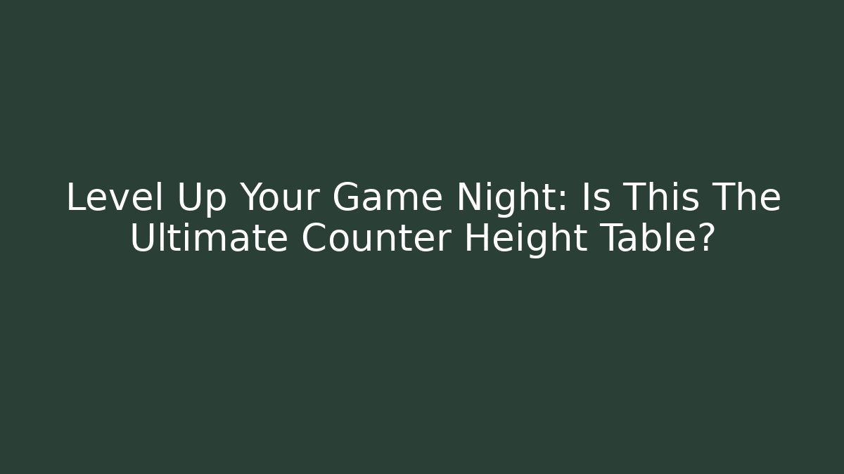 Level Up Your Game Night: Is This The Ultimate Counter Height Table?