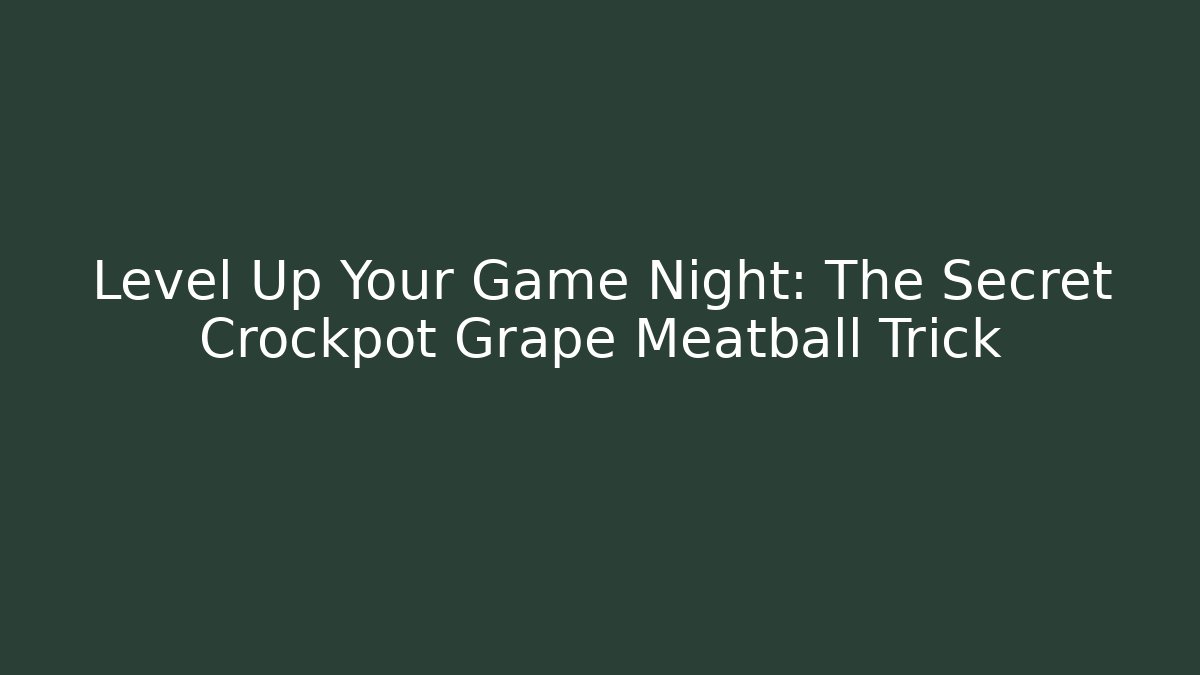 Level Up Your Game Night: The Secret Crockpot Grape Meatball Trick