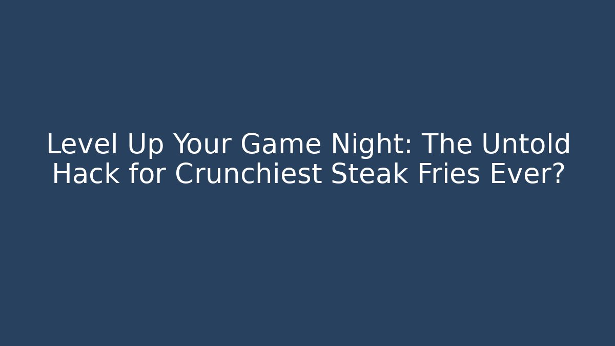 Level Up Your Game Night: The Untold Hack for Crunchiest Steak Fries Ever?