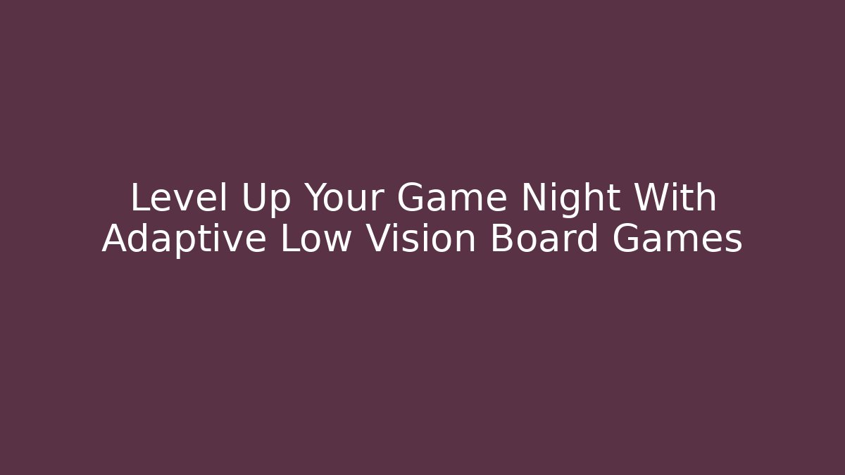 Level Up Your Game Night With Adaptive Low Vision Board Games - Método de Aprovação