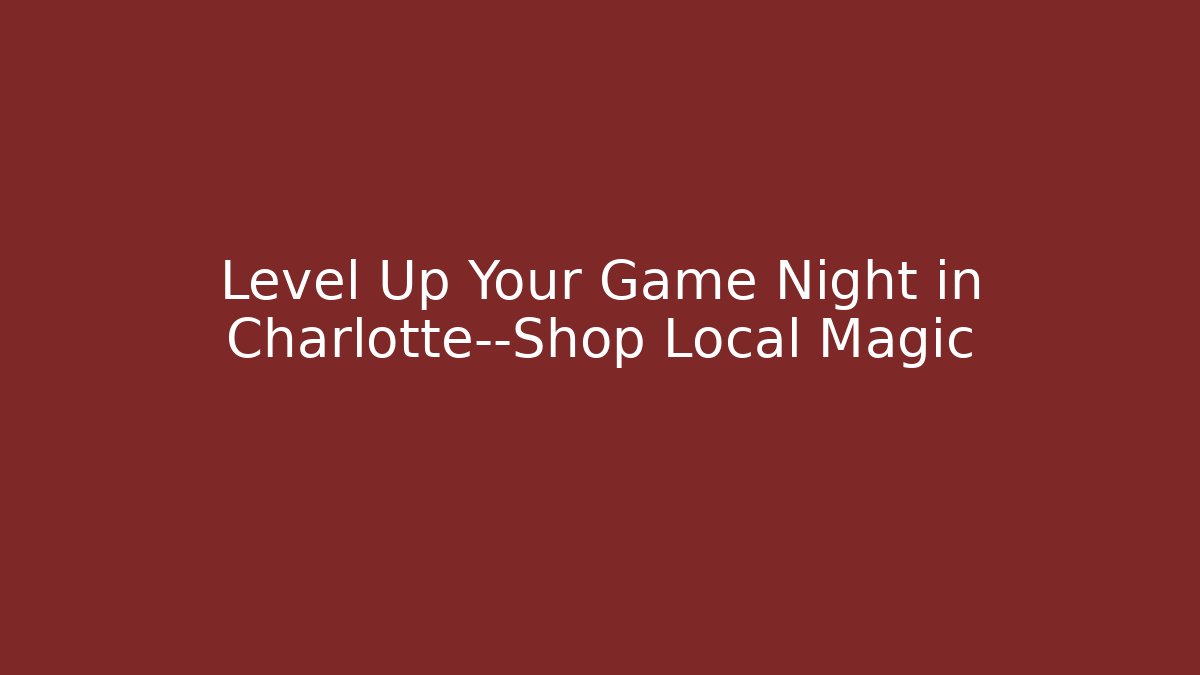 Level Up Your Game Night in Charlotte—Shop Local Magic