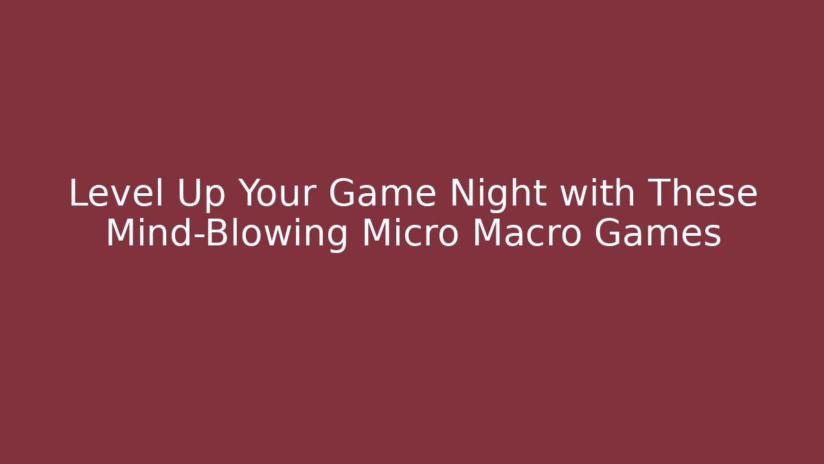 Level Up Your Game Night with These Mind-Blowing Micro Macro Games