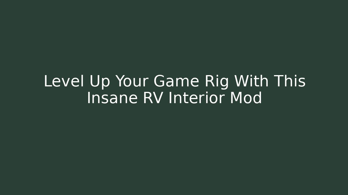 Level Up Your Game Rig With This Insane RV Interior Mod