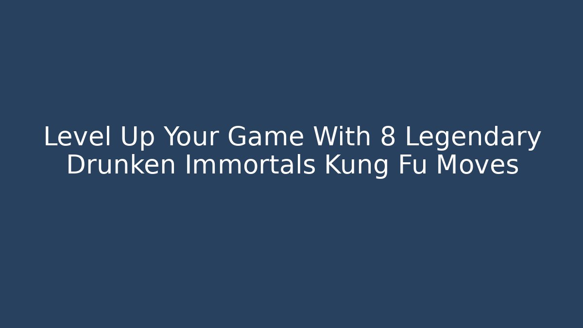 Level Up Your Game With 8 Legendary Drunken Immortals Kung Fu Moves