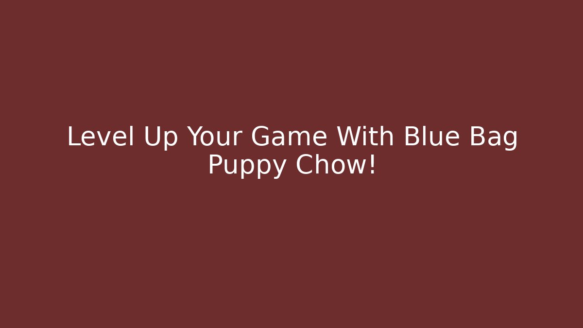 Level Up Your Game With Blue Bag Puppy Chow!