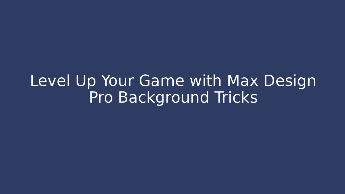 Level Up Your Game with Max Design Pro Background Tricks - Método de Aprovação