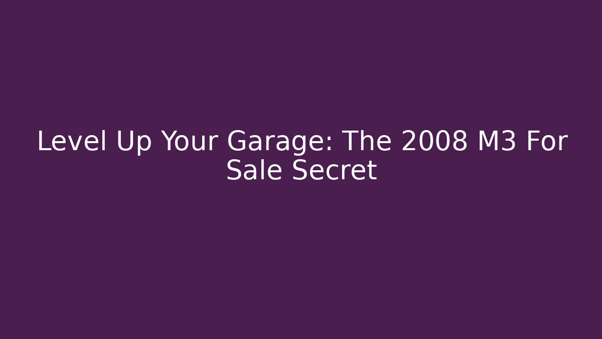 Level Up Your Garage: The 2008 M3 For Sale Secret