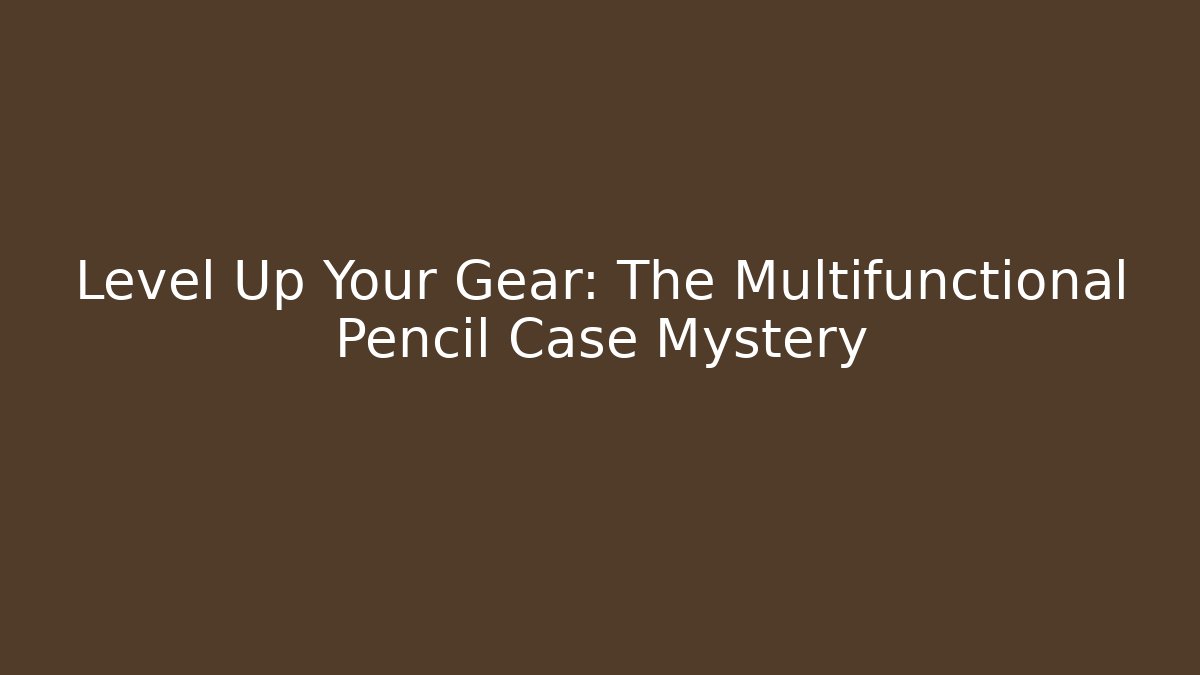 Level Up Your Gear: The Multifunctional Pencil Case Mystery