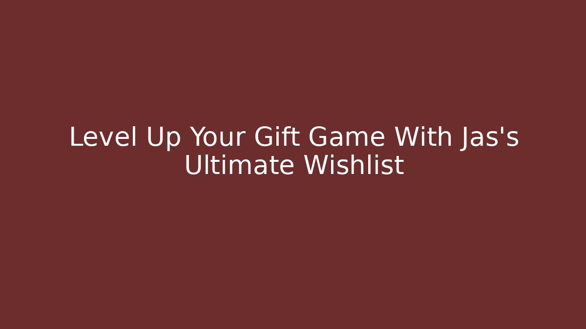 Level Up Your Gift Game With Jas's Ultimate Wishlist