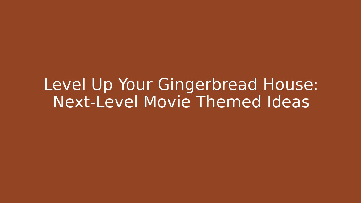 Level Up Your Gingerbread House: Next-Level Movie Themed Ideas