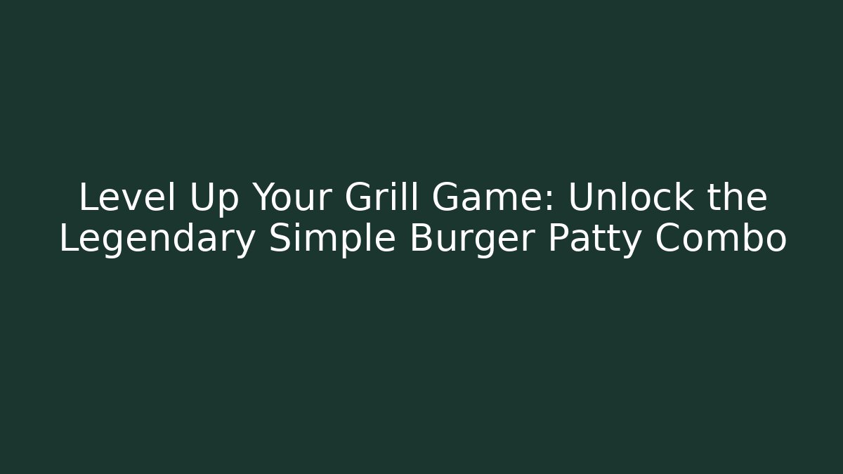 Level Up Your Grill Game: Unlock the Legendary Simple Burger Patty Combo