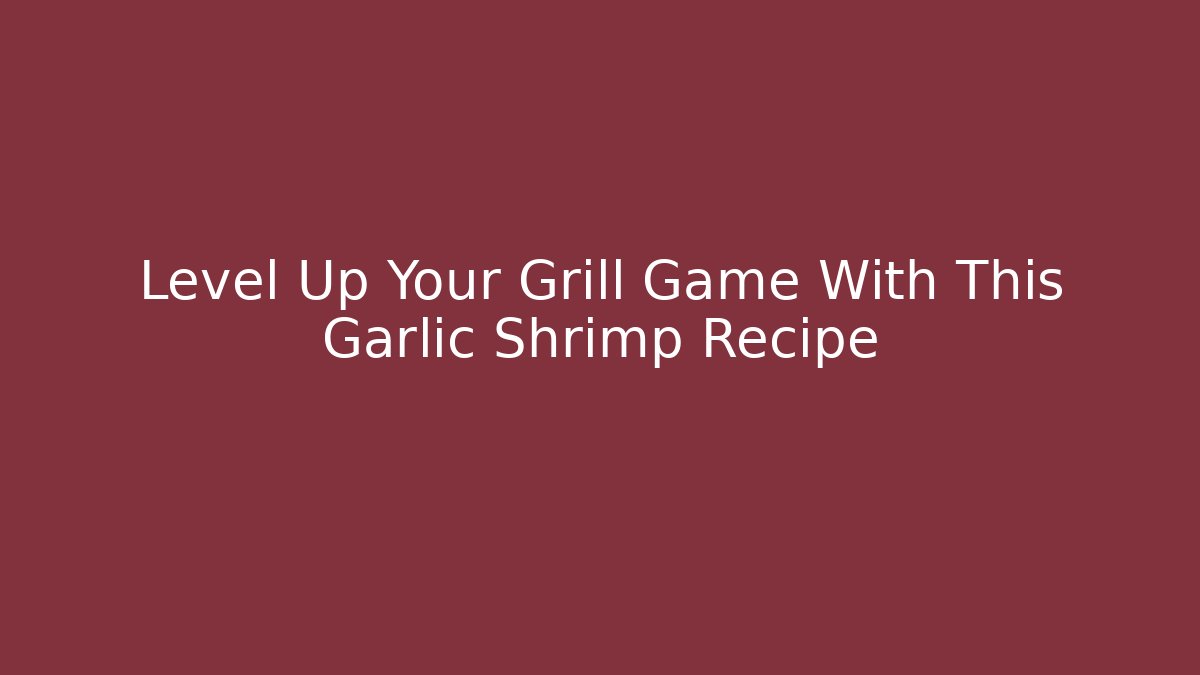 Level Up Your Grill Game With This Garlic Shrimp Recipe