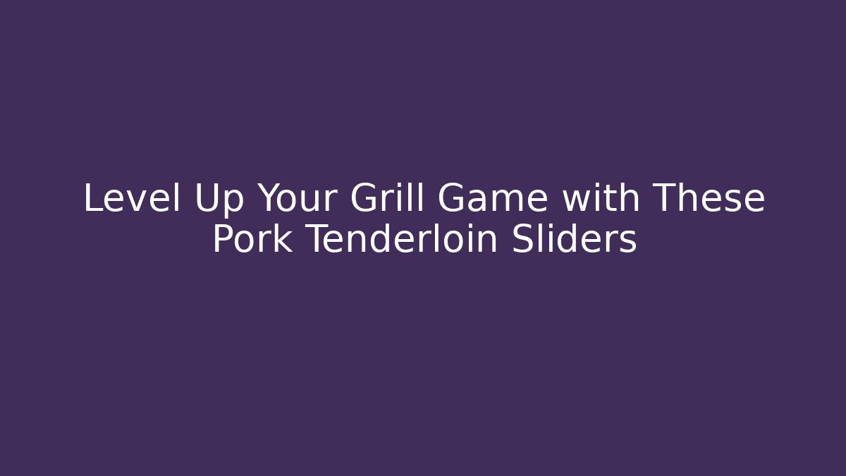 Level Up Your Grill Game with These Pork Tenderloin Sliders