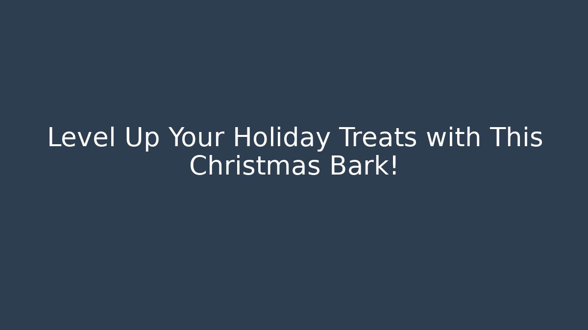 Level Up Your Holiday Treats with This Christmas Bark!