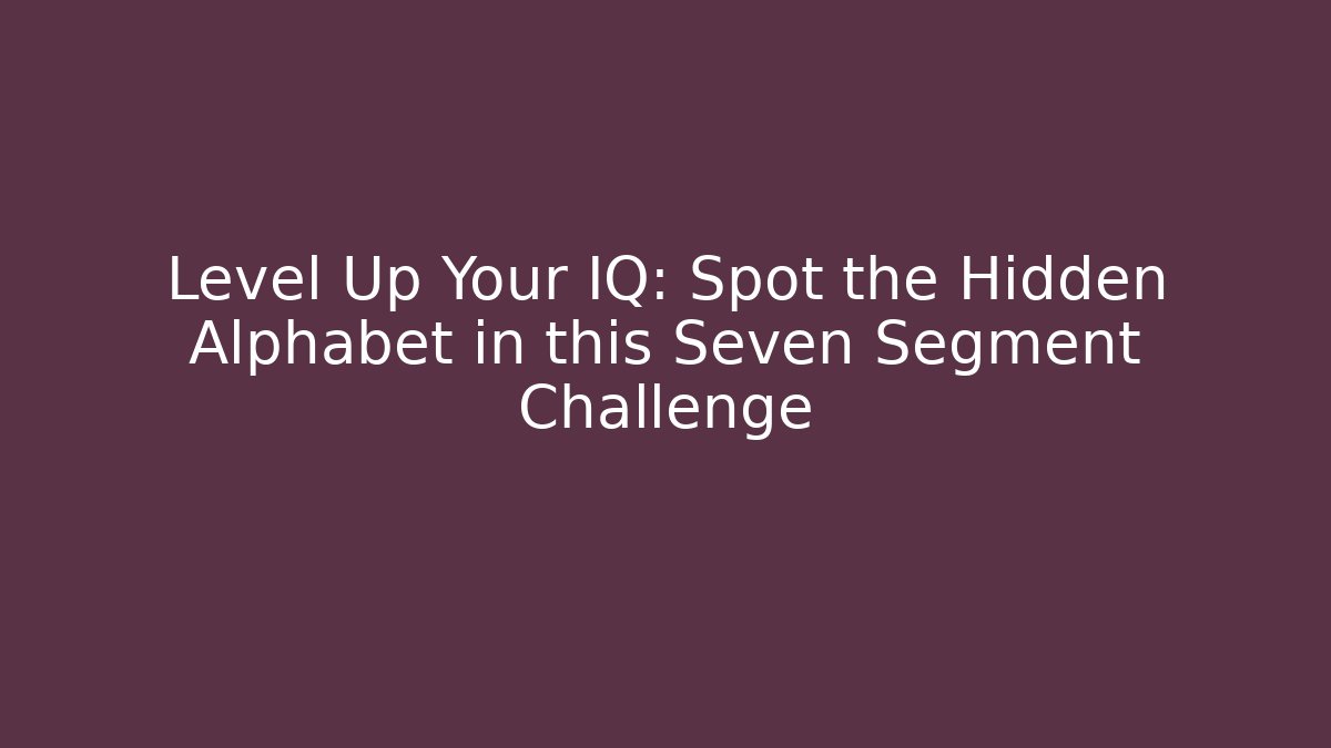 Level Up Your IQ: Spot the Hidden Alphabet in this Seven Segment Challenge