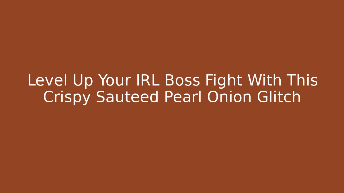 Level Up Your IRL Boss Fight With This Crispy Sauteed Pearl Onion Glitch