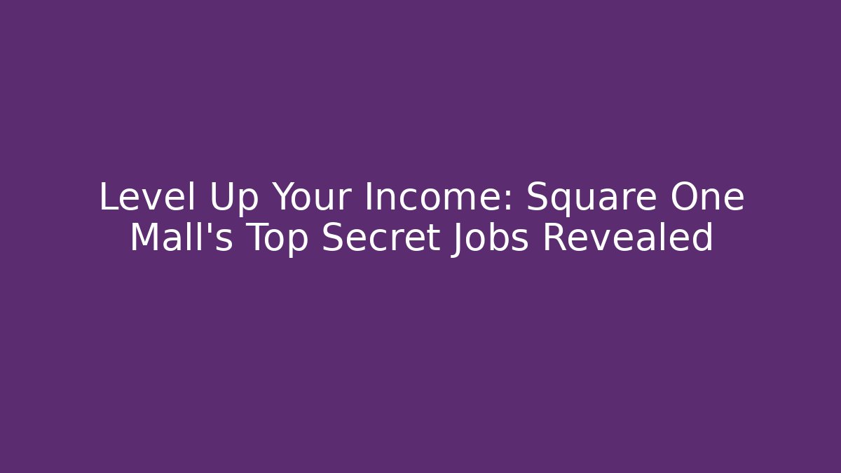 Level Up Your Income: Square One Mall's Top Secret Jobs Revealed