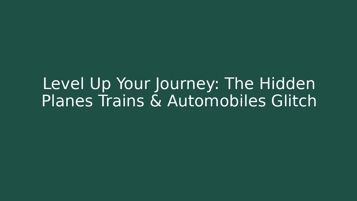 Level Up Your Journey: The Hidden Planes Trains & Automobiles Glitch