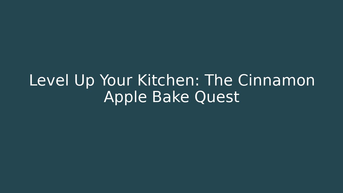 Level Up Your Kitchen: The Cinnamon Apple Bake Quest