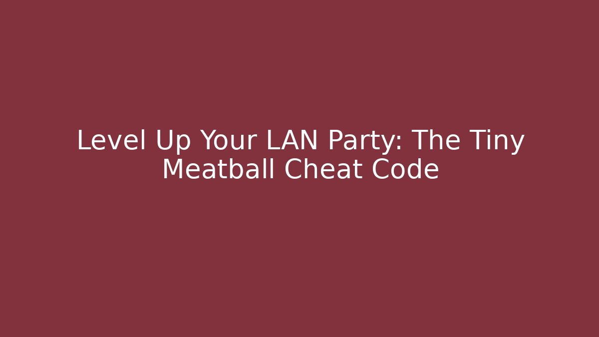 Level Up Your LAN Party: The Tiny Meatball Cheat Code