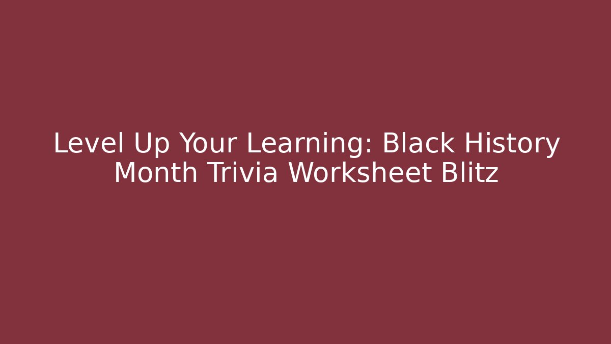 Level Up Your Learning: Black History Month Trivia Worksheet Blitz